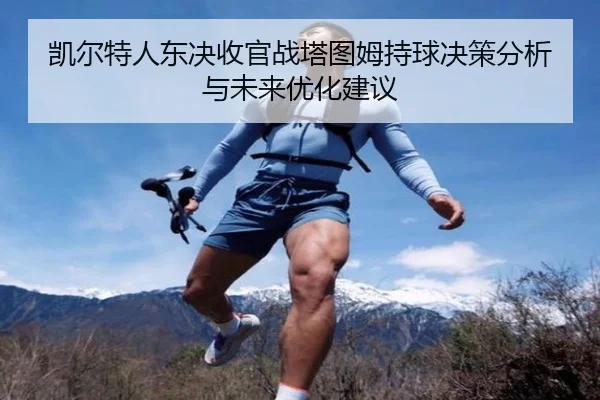 凯尔特人东决收官战塔图姆持球决策分析与未来优化建议