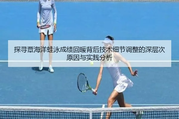 探寻覃海洋蛙泳成绩回暖背后技术细节调整的深层次原因与实践分析
