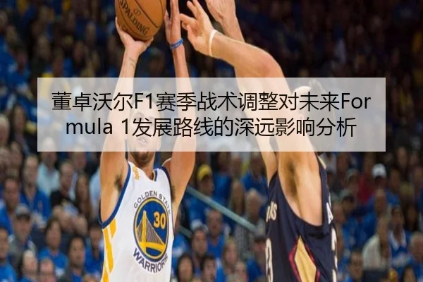 董卓沃尔F1赛季战术调整对未来Formula 1发展路线的深远影响分析