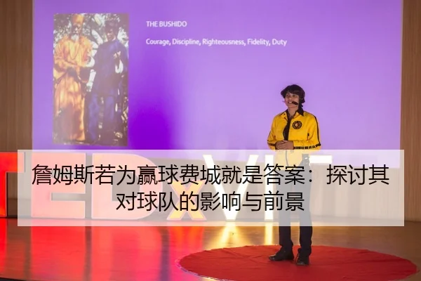 詹姆斯若为赢球费城就是答案：探讨其对球队的影响与前景