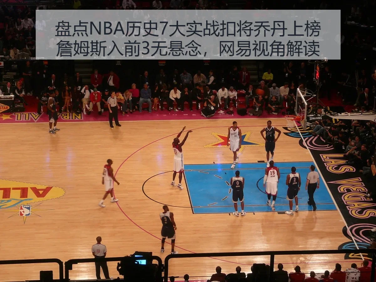 盘点NBA历史7大实战扣将乔丹上榜詹姆斯入前3无悬念,视角解读